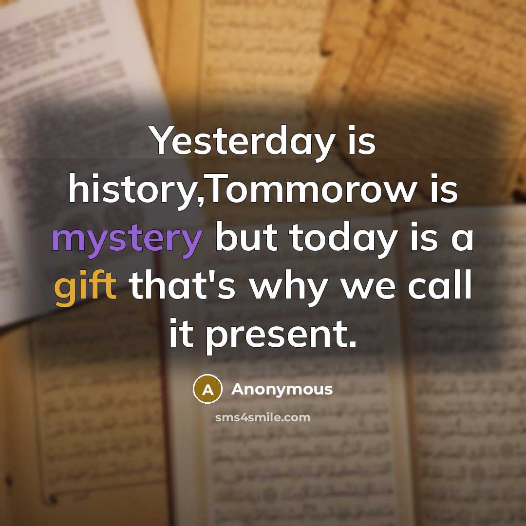 “Yesterday is history,Tommorow is mystery but today is a gift that's why we call it present.” quote by Anonymous