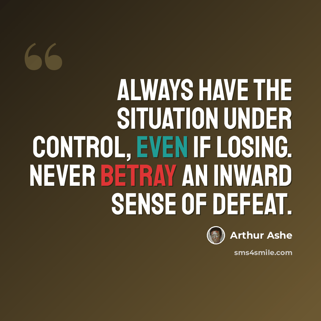 “Always have the situation under control, even if losing. Never betray an inward sense of defeat.” quote by Arthur Ashe
