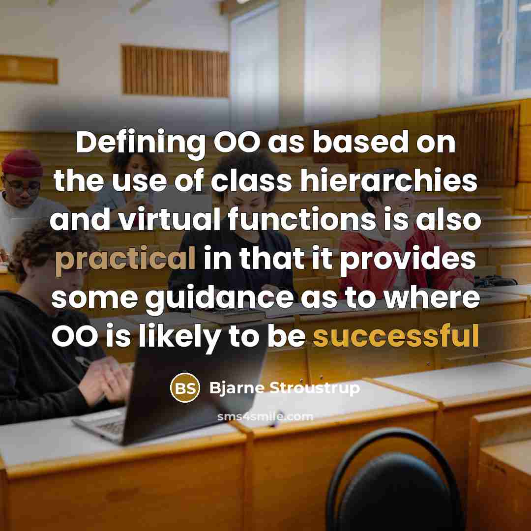 “Defining OO as based on the use of class hierarchies and virtual functions is also practical in that it provides some guidance as to where OO is likely to be successful” quote by Bjarne Stroustrup