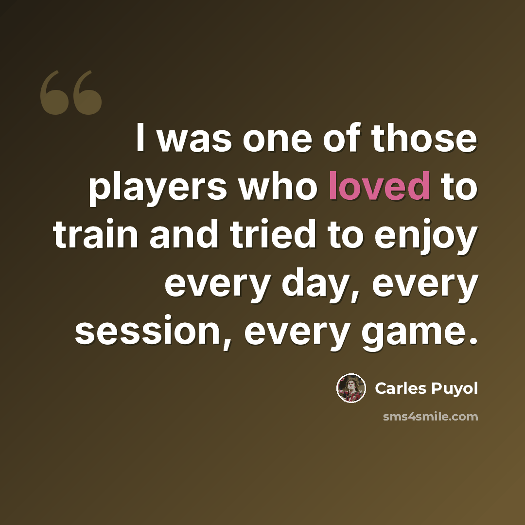“I was one of those players who loved to train and tried to enjoy every day, every session, every game.” quote by Carles Puyol