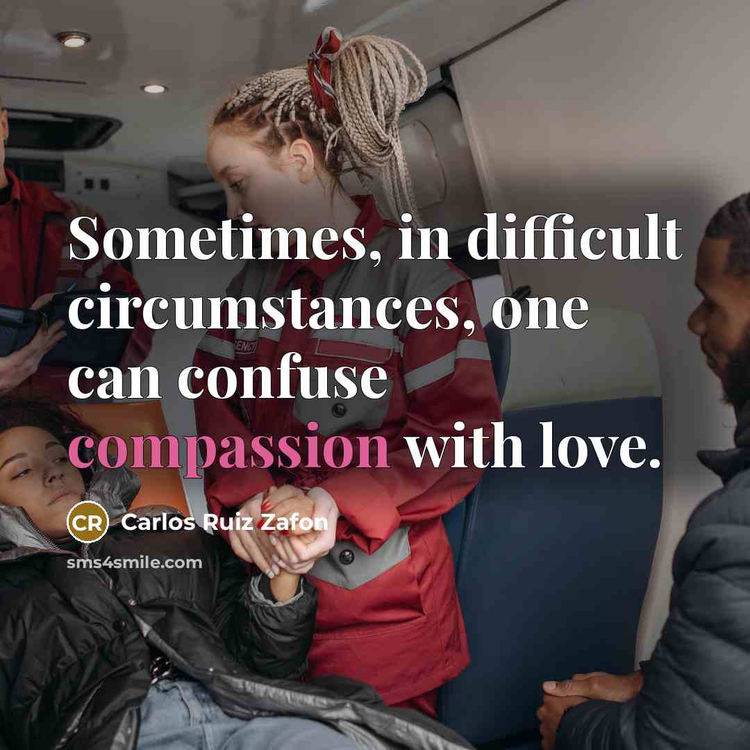 “Sometimes, in difficult circumstances, one can confuse compassion with love.” quote by Carlos Ruiz Zafon