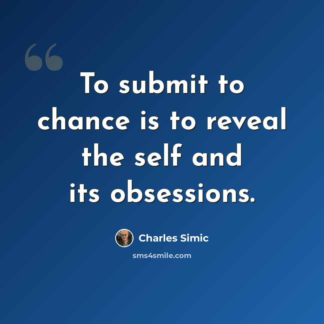 “To submit to chance is to reveal the self and its obsessions.” quote by Charles Simic