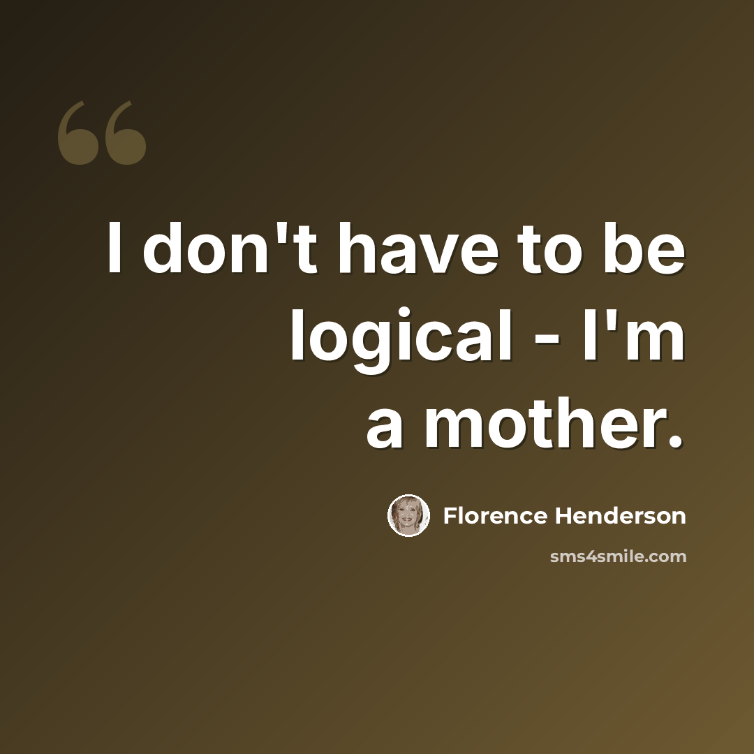 “I don't have to be logical - I'm a mother.” quote by Florence Henderson