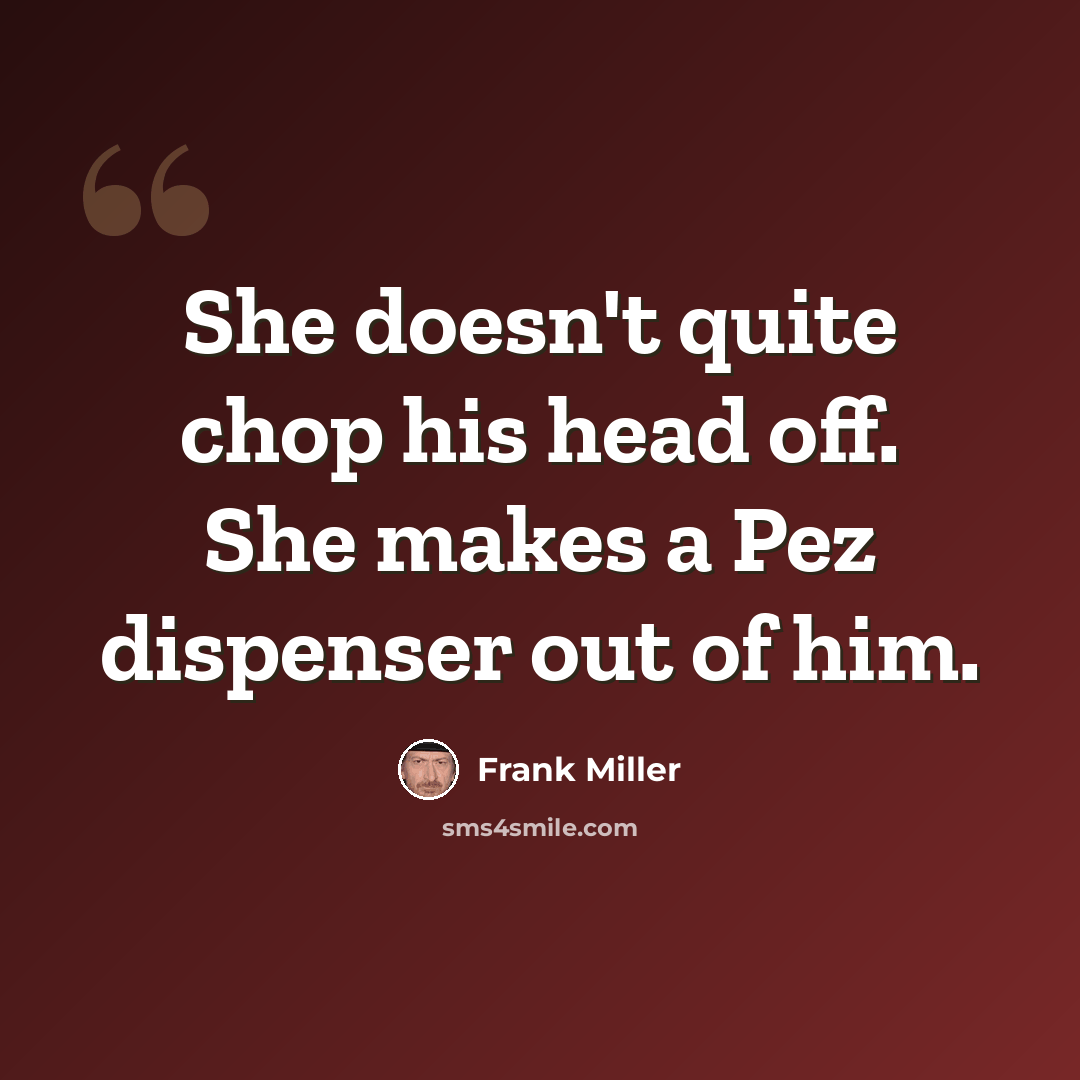 “She doesn't quite chop his head off. She makes a Pez dispenser out of him.” quote by Frank Miller