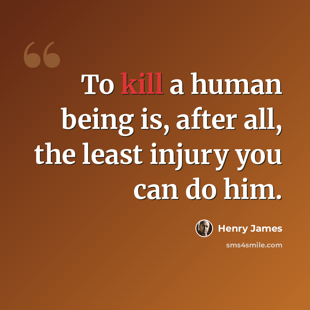 “To kill a human being is, after all, the least injury you can do him.” quote by Henry James