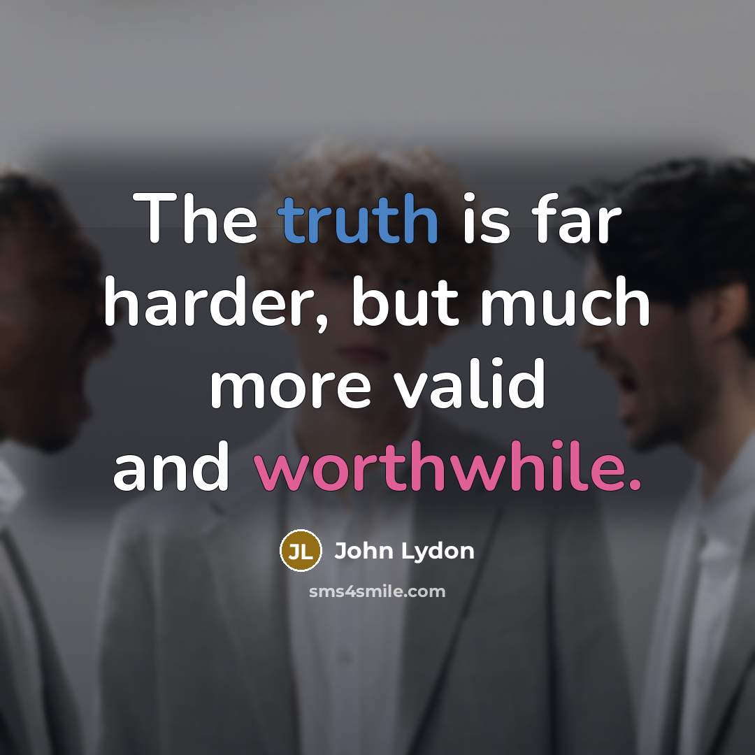“The truth is far harder, but much more valid and worthwhile.” quote by John Lydon