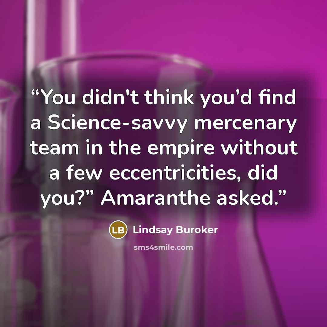 “You didn't think you’d find a Science-savvy mercenary team in the empire without a few eccentricities, did you?” Amaranthe asked.” quote by Lindsay Buroker