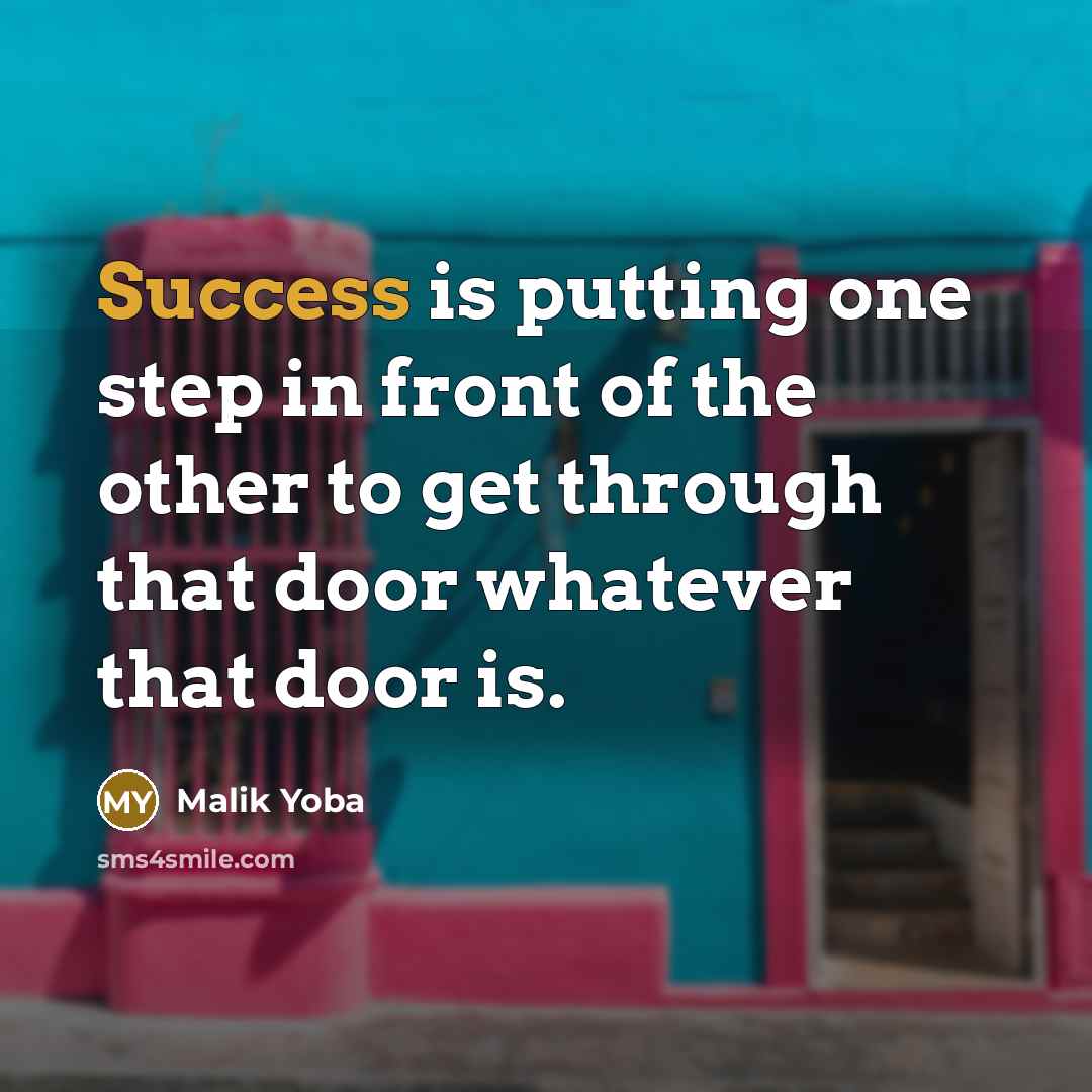 “Success is putting one step in front of the other to get through that door whatever that door is.” quote by Malik Yoba