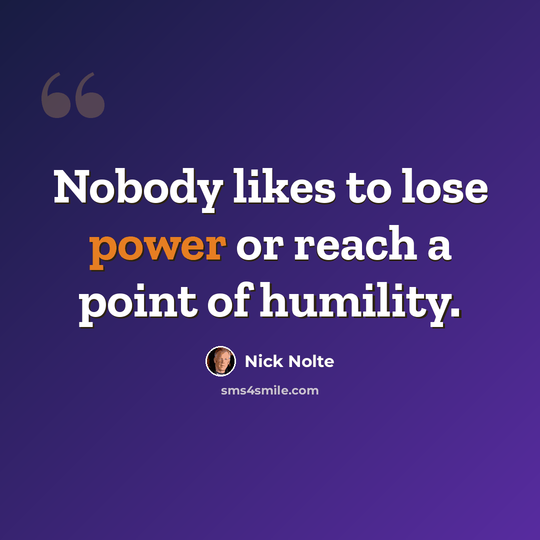 “Nobody likes to lose power or reach a point of humility.” quote by Nick Nolte