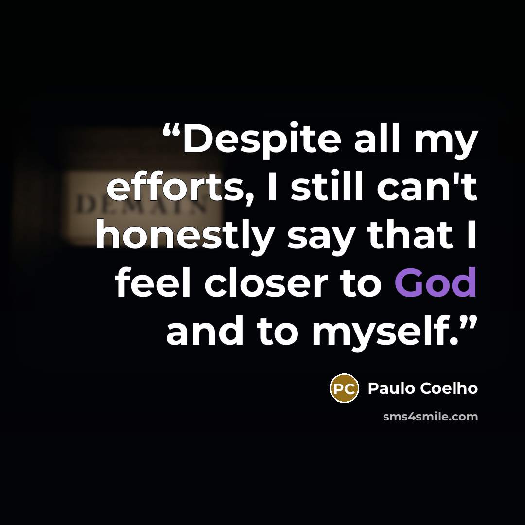 “Despite all my efforts, I still can't honestly say that I feel closer to God and to myself.” quote by Paulo Coelho