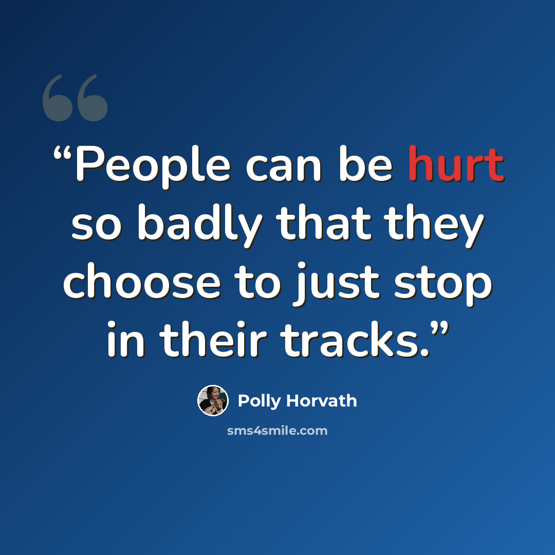 “People can be hurt so badly that they choose to just stop in their tracks.” quote by Polly Horvath