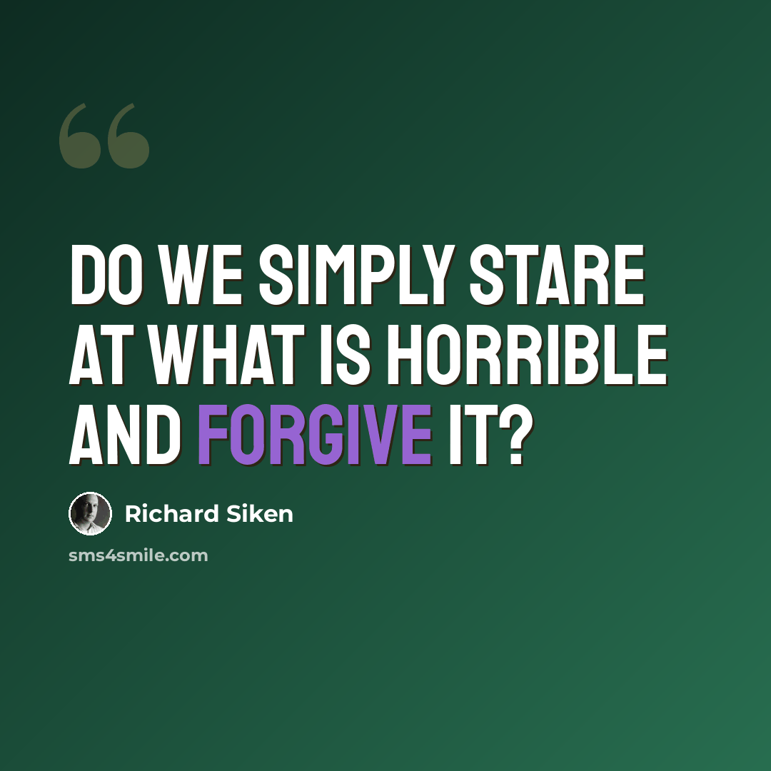 “Do we simply stare at what is horrible and forgive it?” quote by Richard Siken