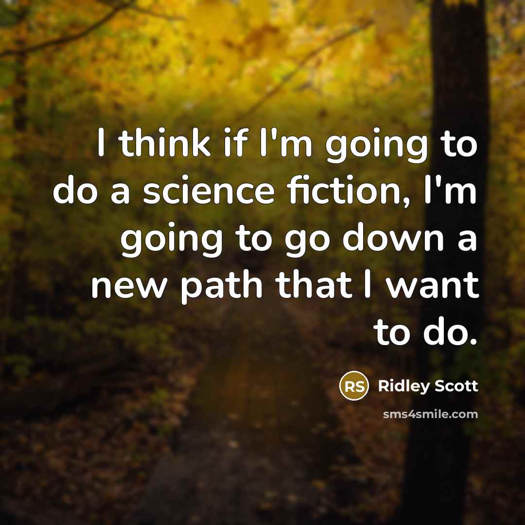 “I think if I'm going to do a science fiction, I'm going to go down a new path that I want to do.” quote by Ridley Scott