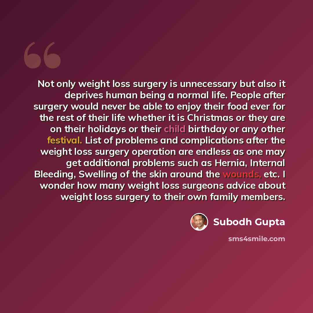 “Not only weight loss surgery is unnecessary but also it deprives human being a normal life. People after surgery would never be able to enjoy their food ever for the rest of their life whether it is Christmas or they are on their holidays or their child birthday or any other festival. List of…” quote by Subodh Gupta