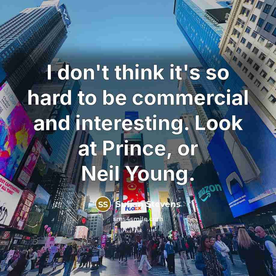 “I don't think it's so hard to be commercial and interesting. Look at Prince, or Neil Young.” quote by Sufjan Stevens