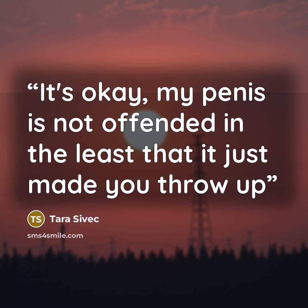 “It's okay, my penis is not offended in the least that it just made you throw up” quote by Tara Sivec