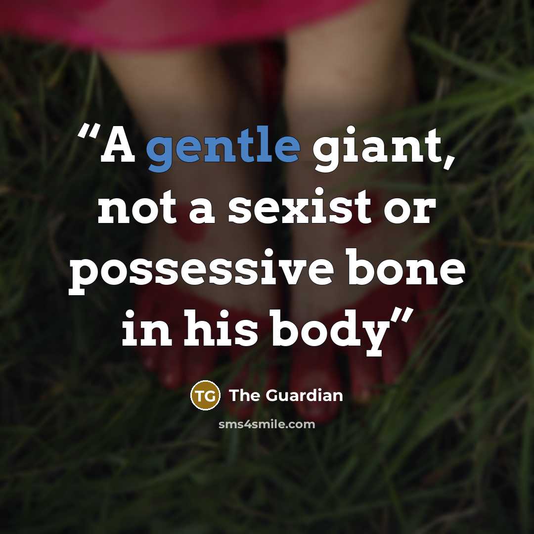 “A gentle giant, not a sexist or possessive bone in his body” quote by The Guardian