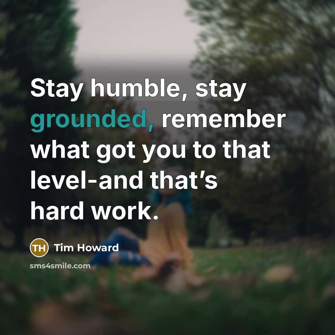 “Stay humble, stay grounded, remember what got you to that level-and that’s hard work.” quote by Tim Howard
