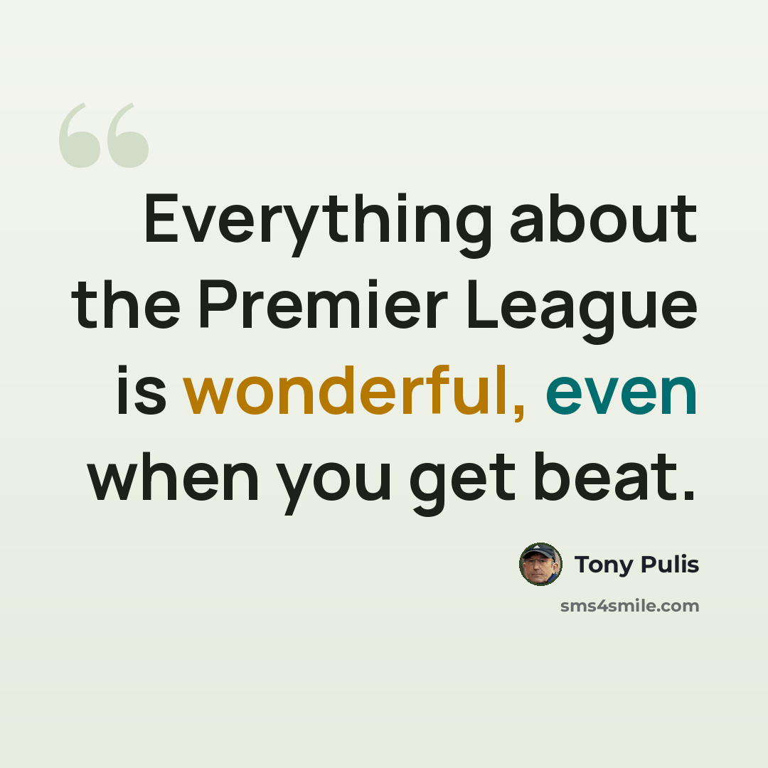 “Everything about the Premier League is wonderful, even when you get beat.” quote by Tony Pulis