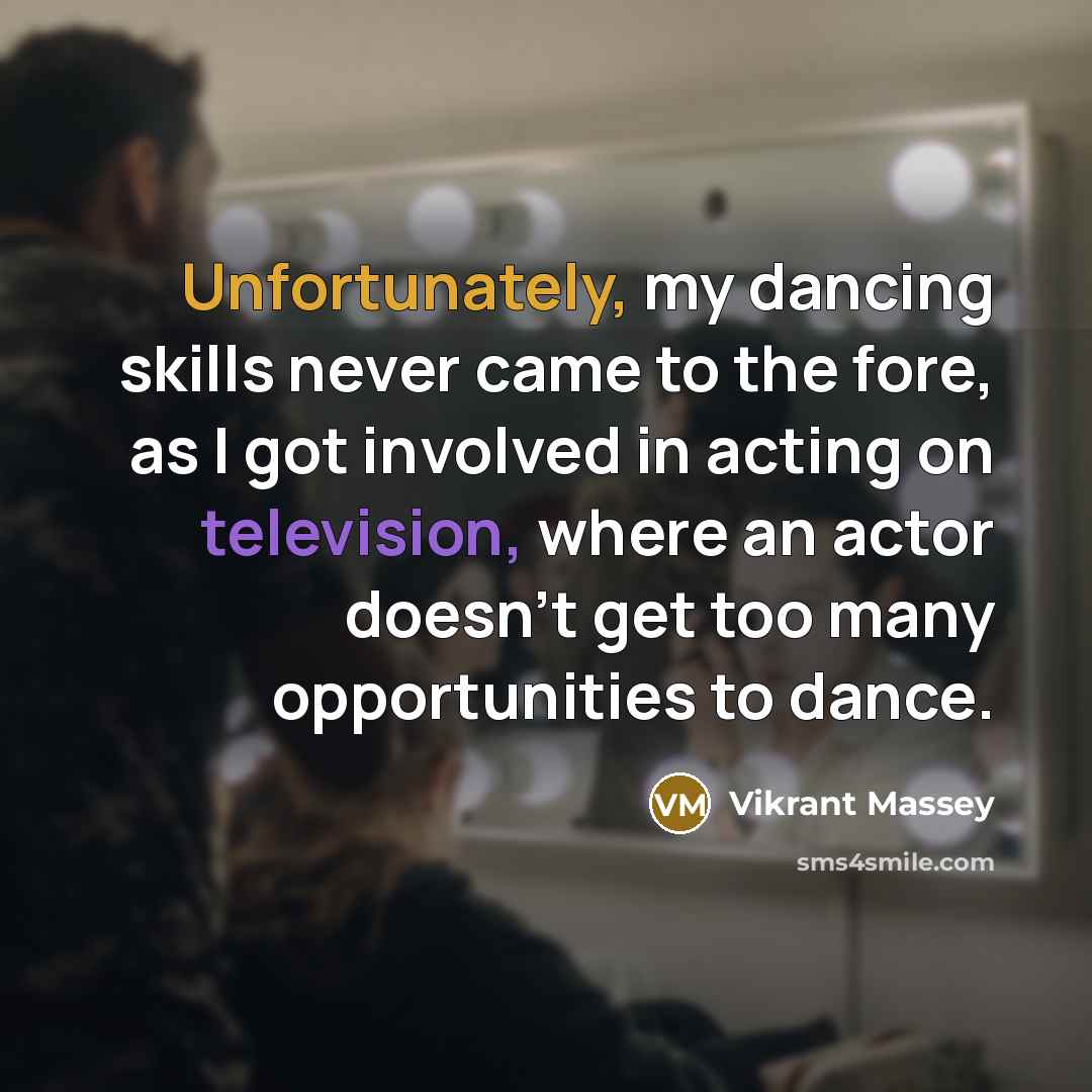 “Unfortunately, my dancing skills never came to the fore, as I got involved in acting on television, where an actor doesn't get too many opportunities to dance.” quote by Vikrant Massey