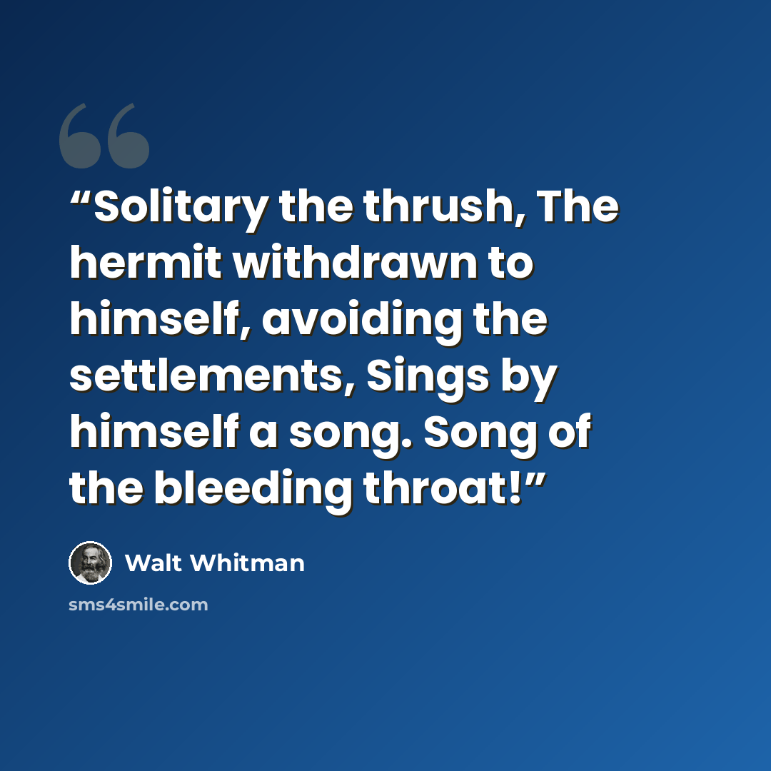 “Solitary the thrush, The hermit withdrawn to himself, avoiding the settlements, Sings by himself a song. Song of the bleeding throat!” quote by Walt Whitman
