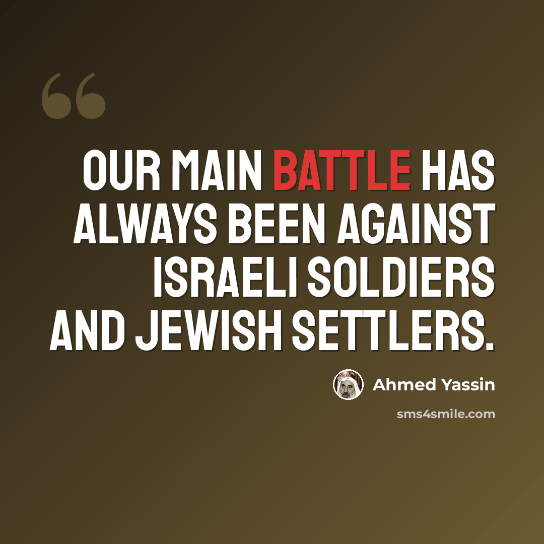“Our main battle has always been against Israeli soldiers and Jewish settlers.” quote by Ahmed Yassin