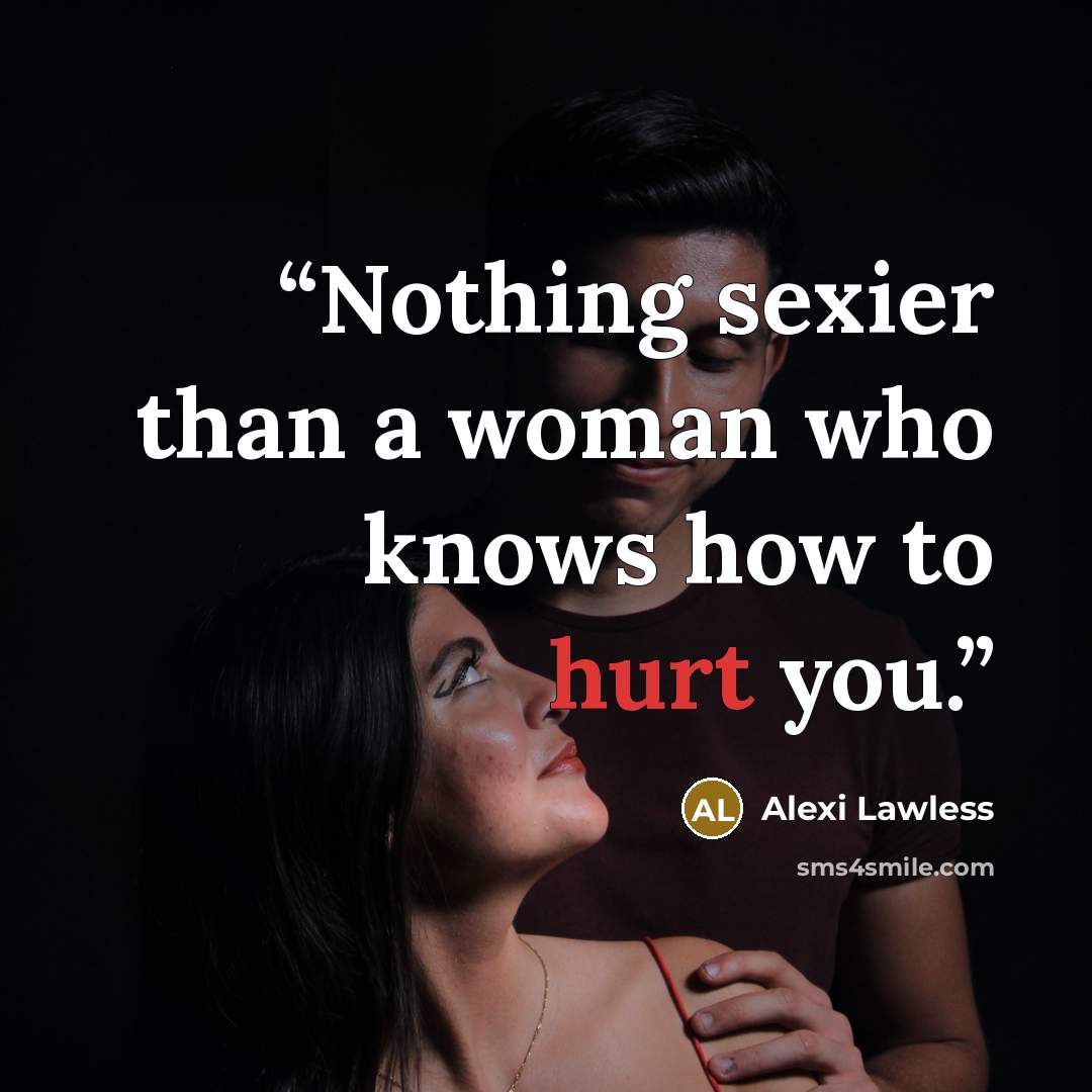 “Nothing sexier than a woman who knows how to hurt you.” quote by Alexi Lawless