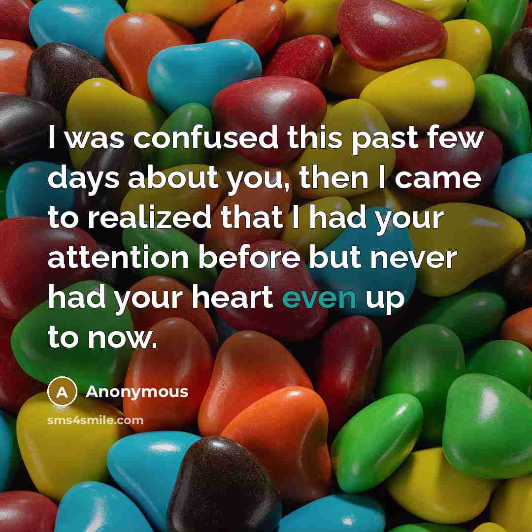 “I was confused this past few days about you, then I came to realized that I had your attention before but never had your heart even up to now.” quote by Anonymous