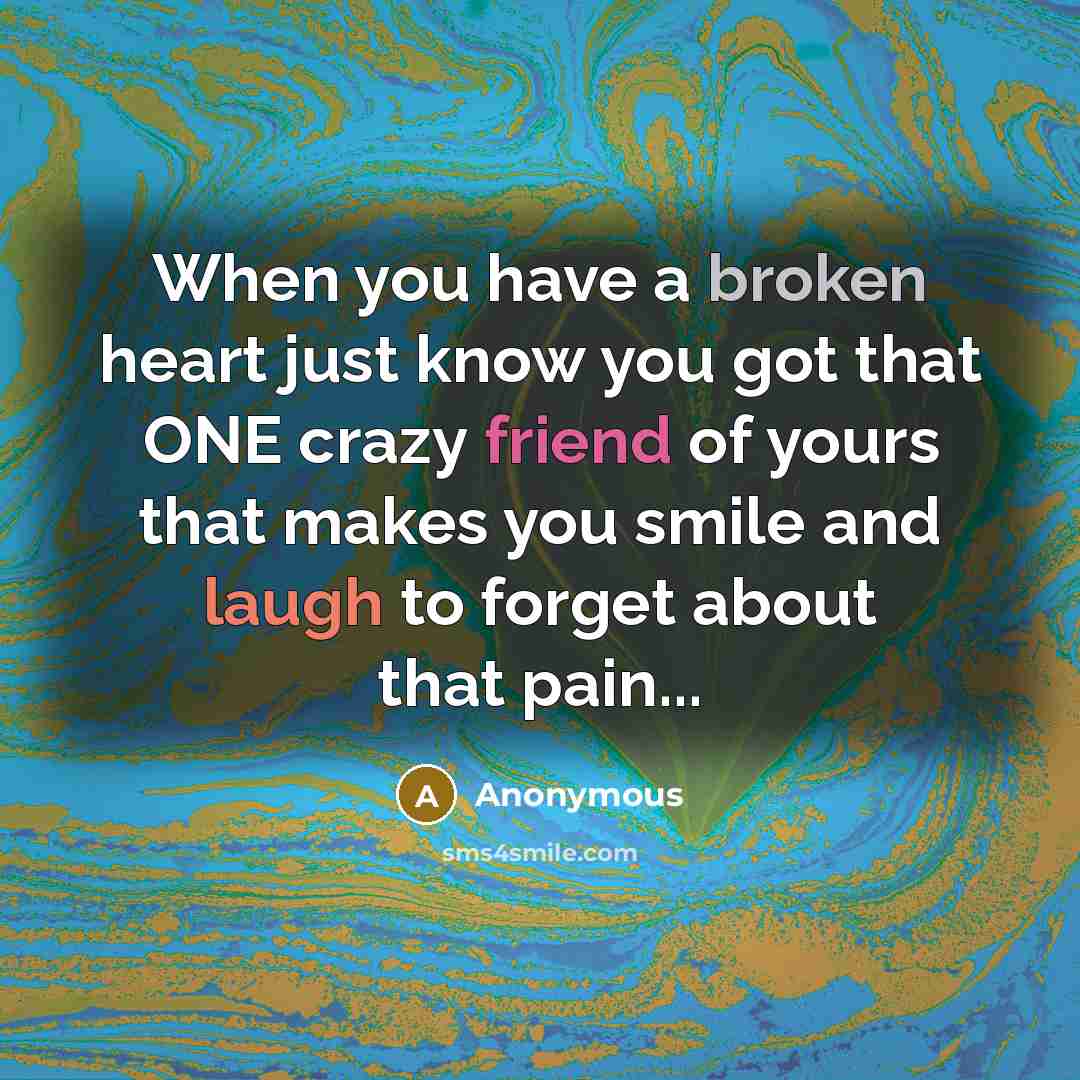“When you have a broken heart just know you got that ONE crazy friend of yours that makes you smile and laugh to forget about that pain...” quote by Anonymous