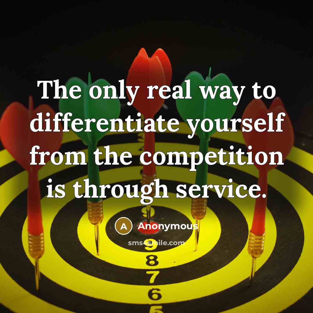“The only real way to differentiate yourself from the competition is through service.” quote by Anonymous