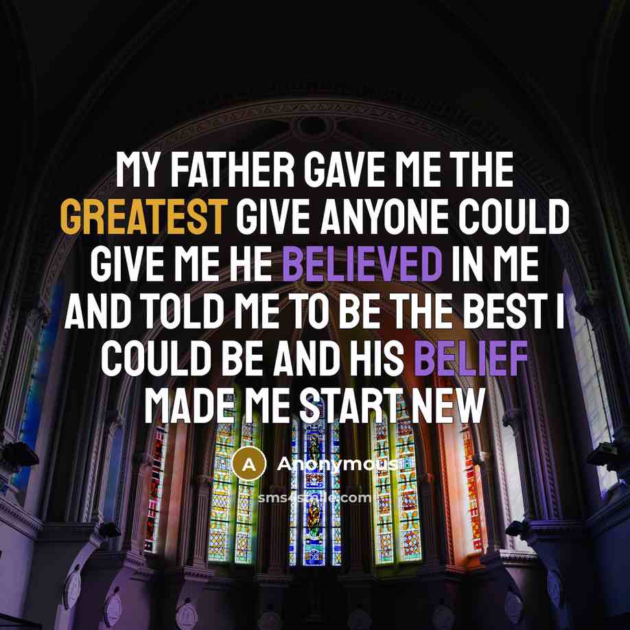 “My father gave me the greatest give anyone could give me he believed in me and told me to be the best I could be and his belief made me start new” quote by Anonymous