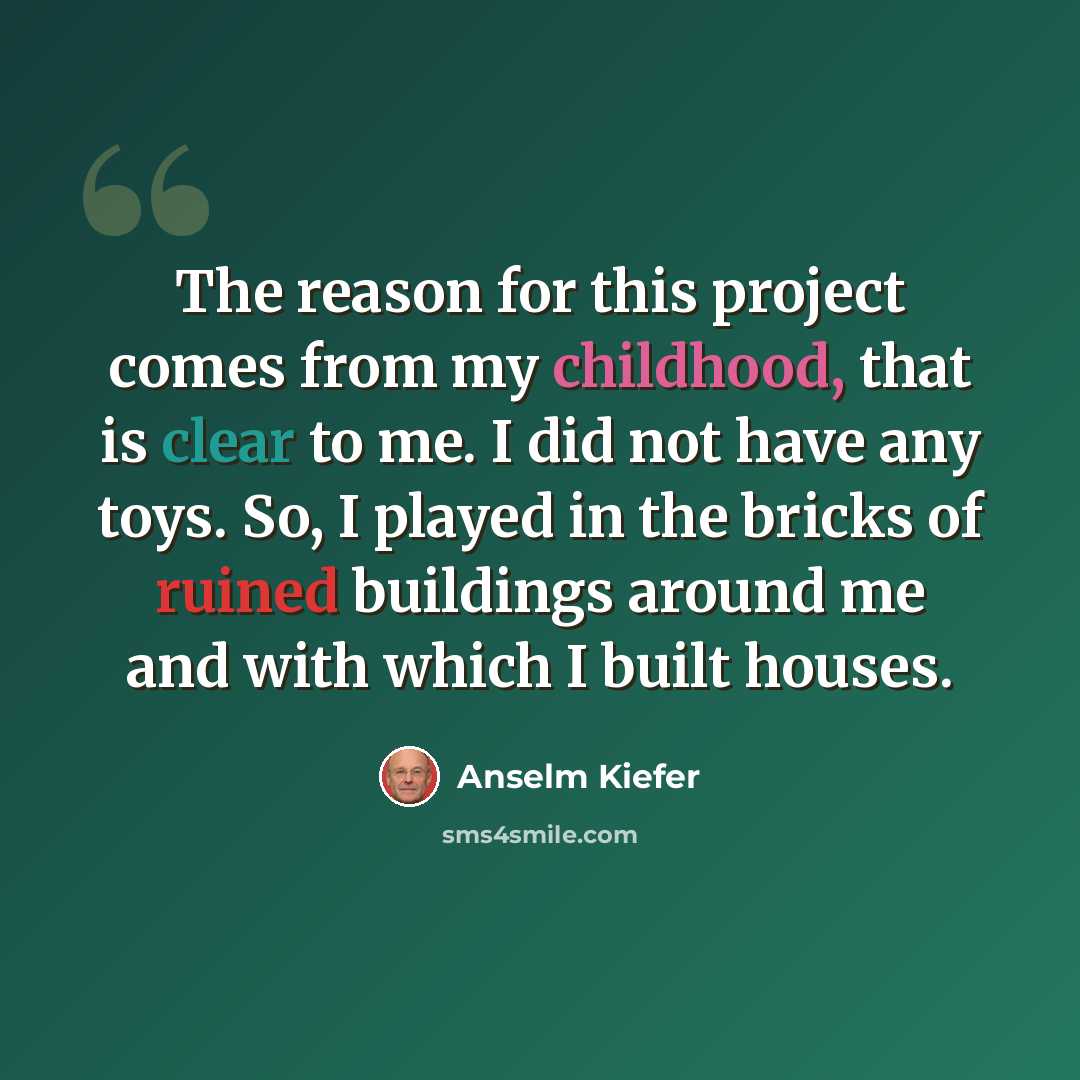 “The reason for this project comes from my childhood, that is clear to me. I did not have any toys. So, I played in the bricks of ruined buildings around me and with which I built houses.” quote by Anselm Kiefer