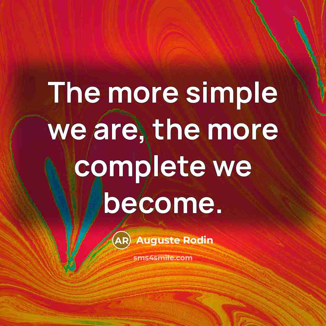 “The more simple we are, the more complete we become.” quote by Auguste Rodin