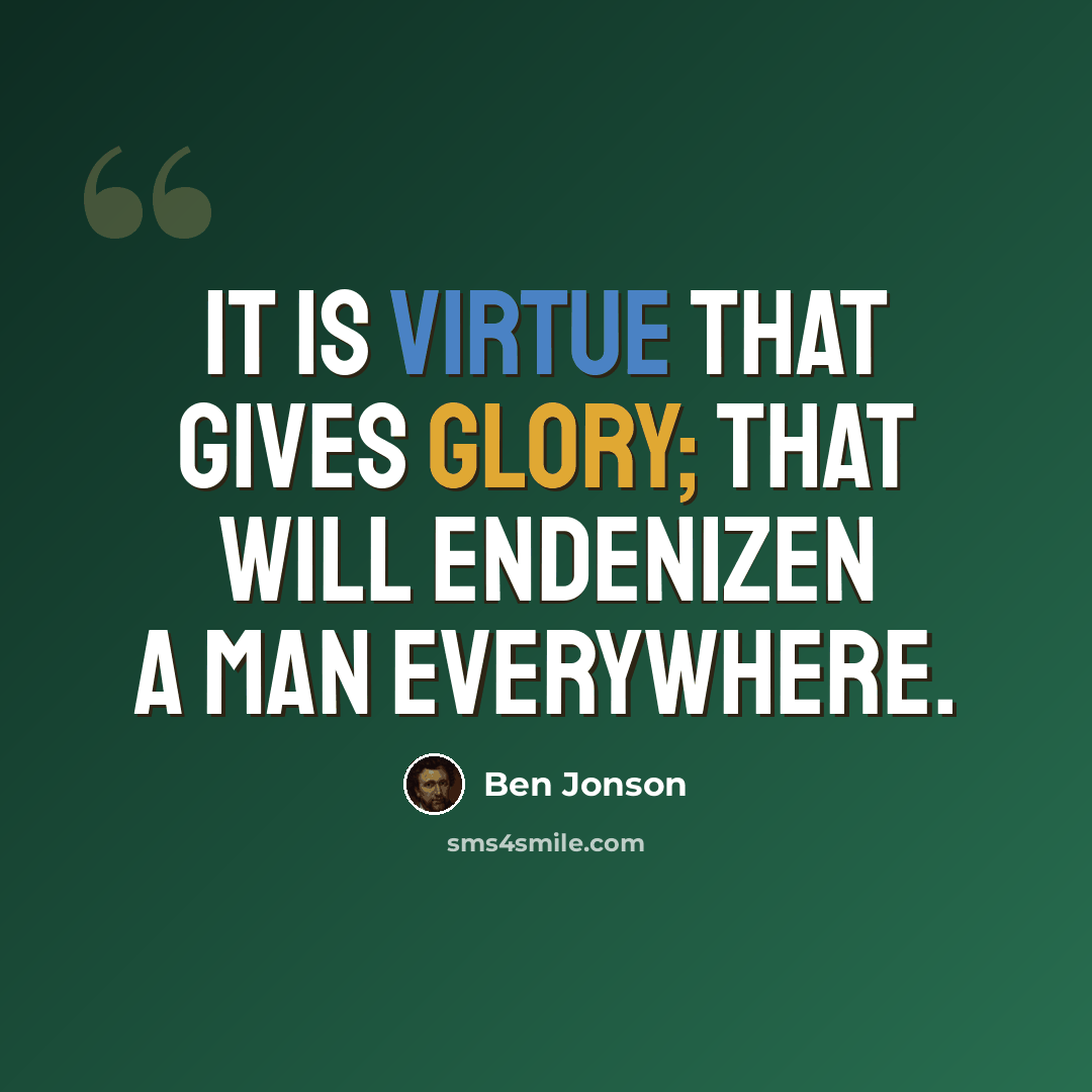 “It is virtue that gives glory; that will endenizen a man everywhere.” quote by Ben Jonson