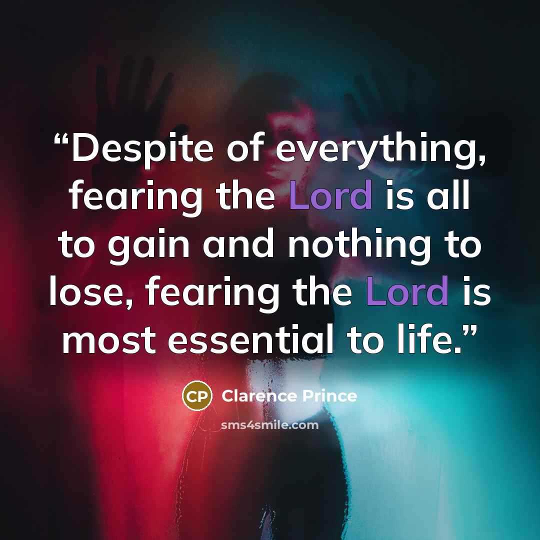 “Despite of everything, fearing the Lord is all to gain and nothing to lose, fearing the Lord is most essential to life.” quote by Clarence Prince