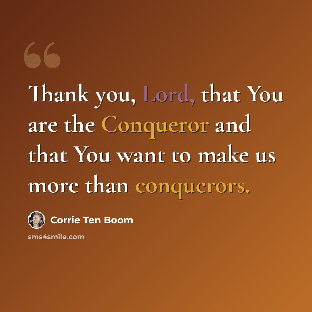 “Thank you, Lord, that You are the Conqueror and that You want to make us more than conquerors.” quote by Corrie Ten Boom