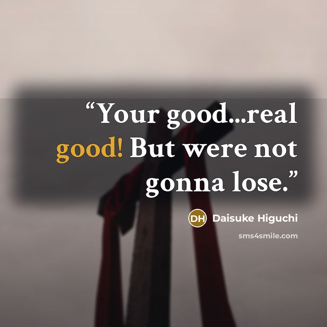 “Your good...real good! But were not gonna lose.” quote by Daisuke Higuchi