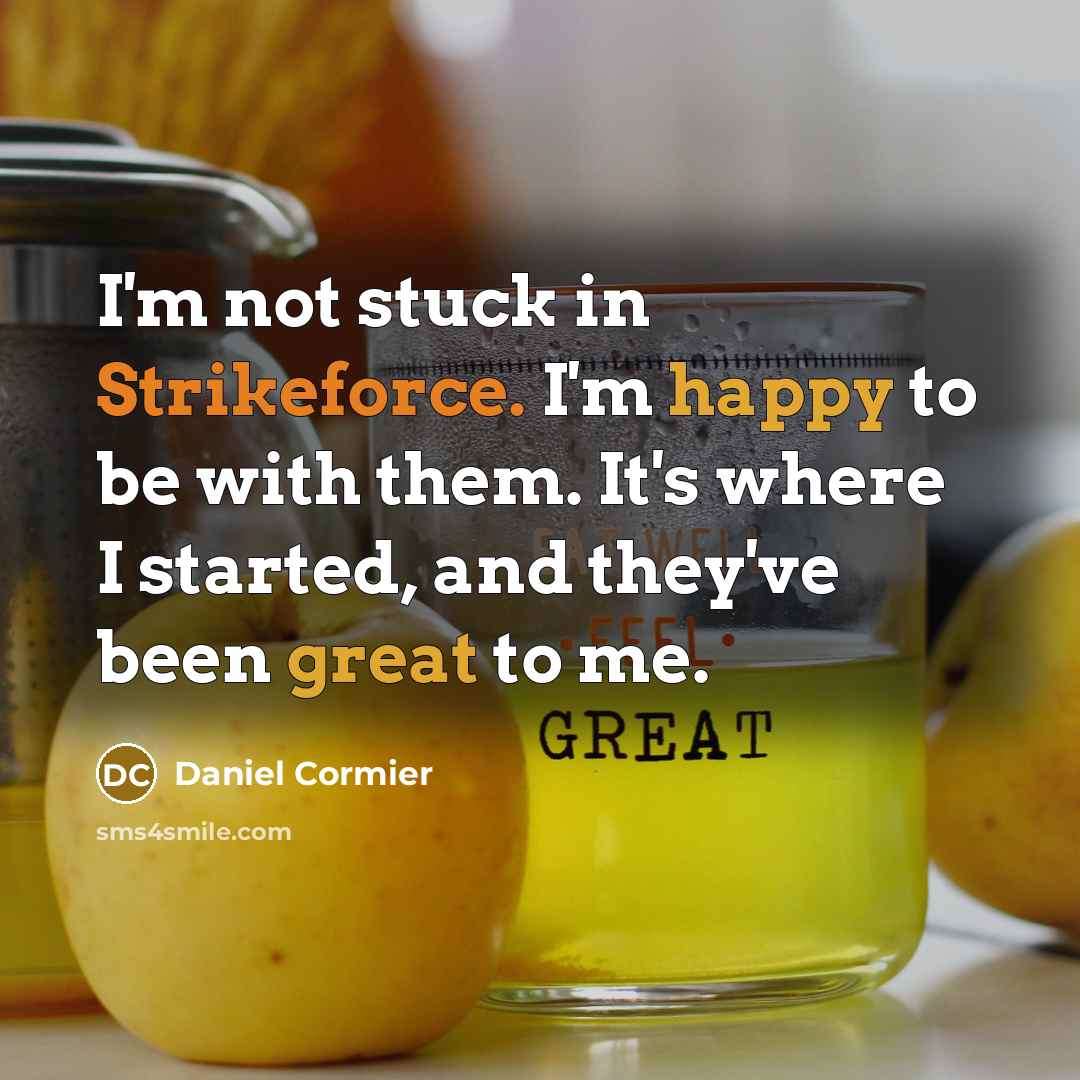 “I'm not stuck in Strikeforce. I'm happy to be with them. It's where I started, and they've been great to me.” quote by Daniel Cormier