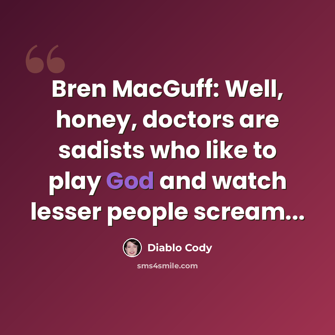 “Bren MacGuff: Well, honey, doctors are sadists who like to play God and watch lesser people scream...” quote by Diablo Cody
