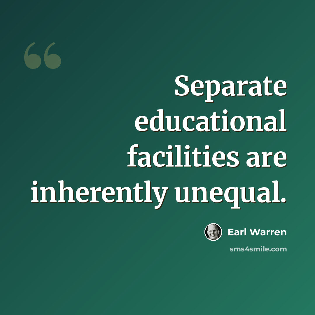 “Separate educational facilities are inherently unequal.” quote by Earl Warren