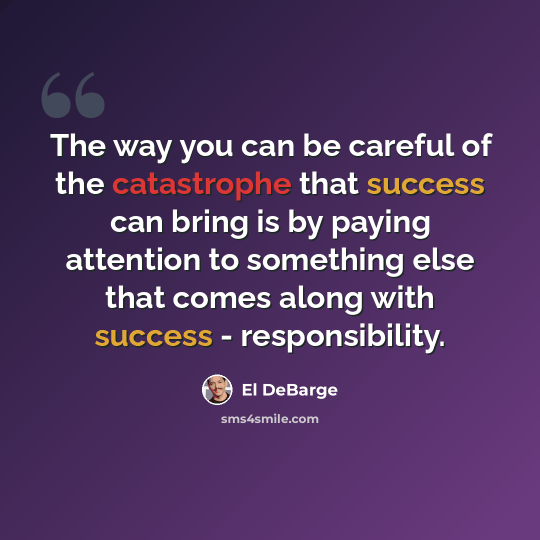 “The way you can be careful of the catastrophe that success can bring is by paying attention to something else that comes along with success - responsibility.” quote by El DeBarge