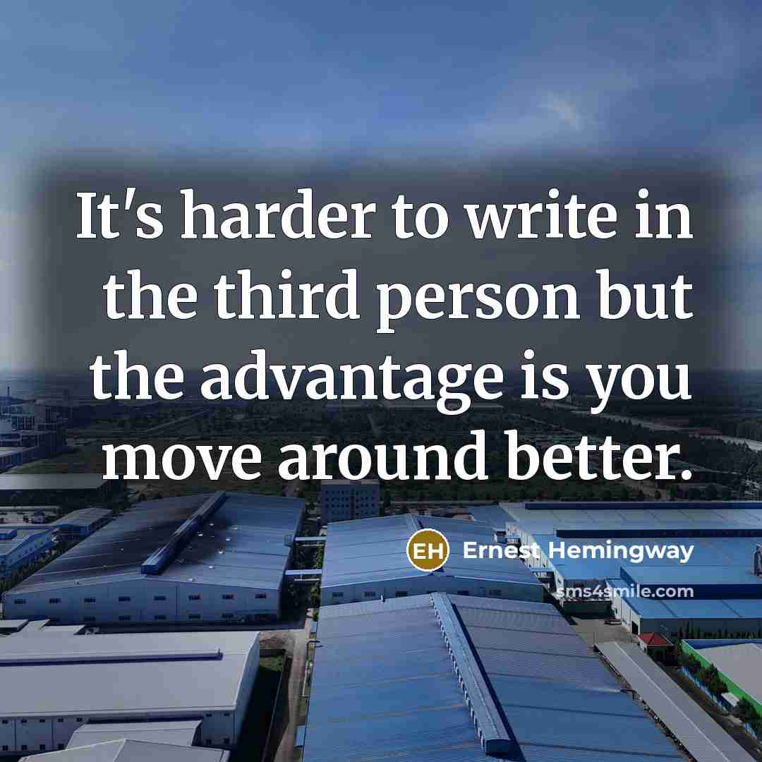 “It's harder to write in the third person but the advantage is you move around better.” quote by Ernest Hemingway