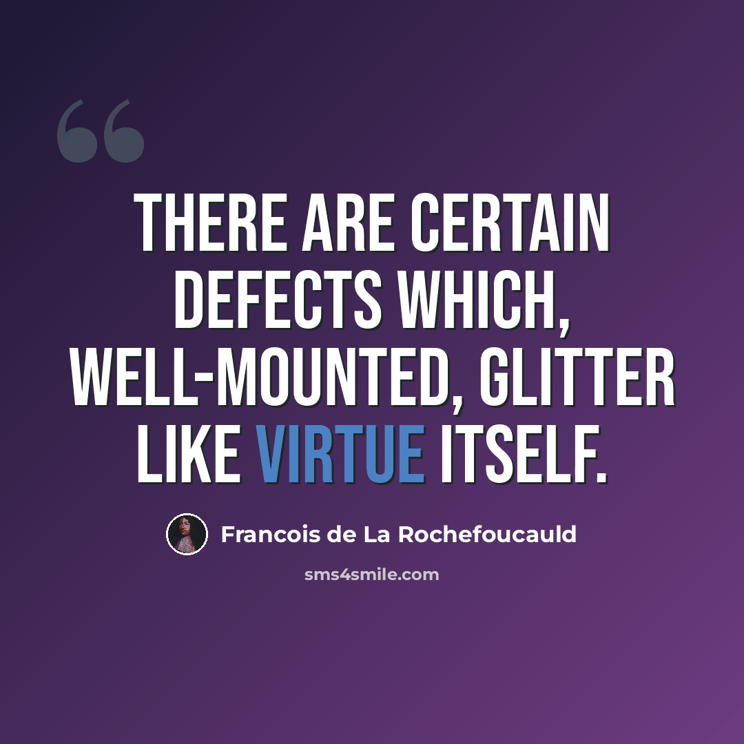 “There are certain defects which, well-mounted, glitter like virtue itself.” quote by Francois de La Rochefoucauld