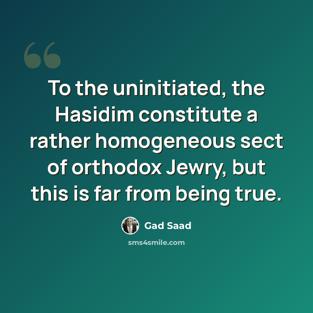 “To the uninitiated, the Hasidim constitute a rather homogeneous sect of orthodox Jewry, but this is far from being true.” quote by Gad Saad