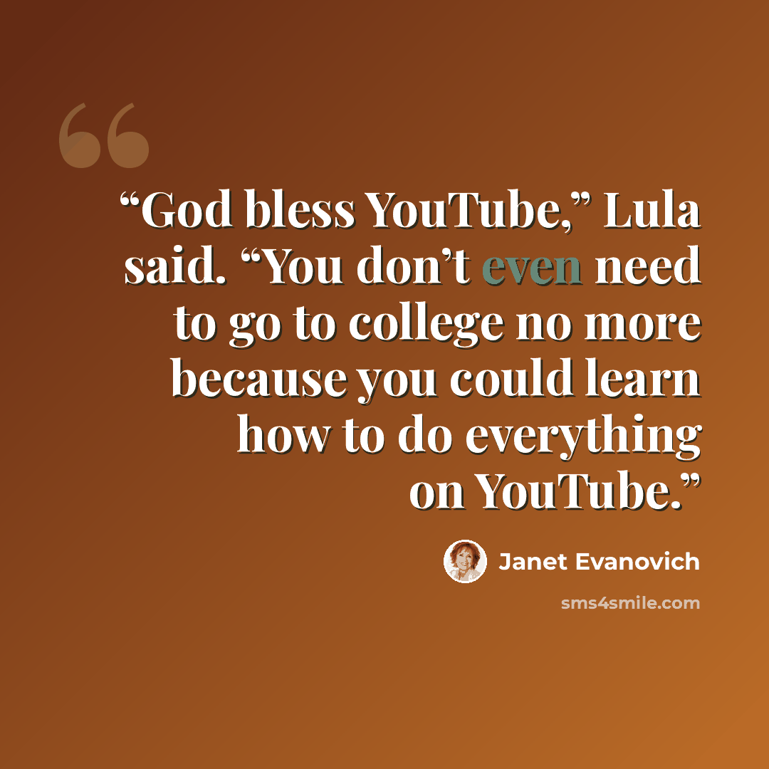 “God bless YouTube,” Lula said. “You don’t even need to go to college no more because you could learn how to do everything on YouTube.” quote by Janet Evanovich