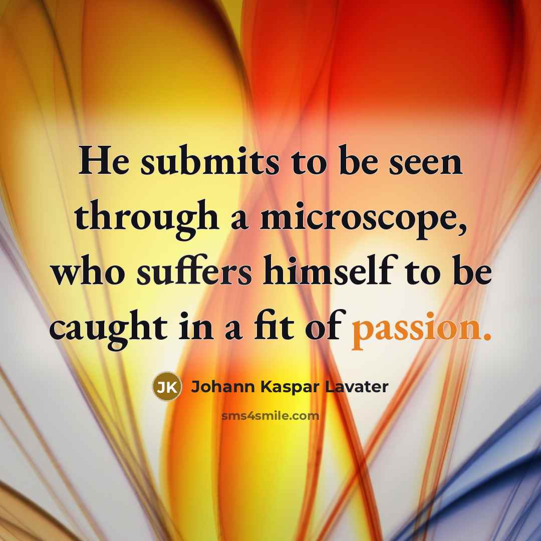 “He submits to be seen through a microscope, who suffers himself to be caught in a fit of passion.” quote by Johann Kaspar Lavater