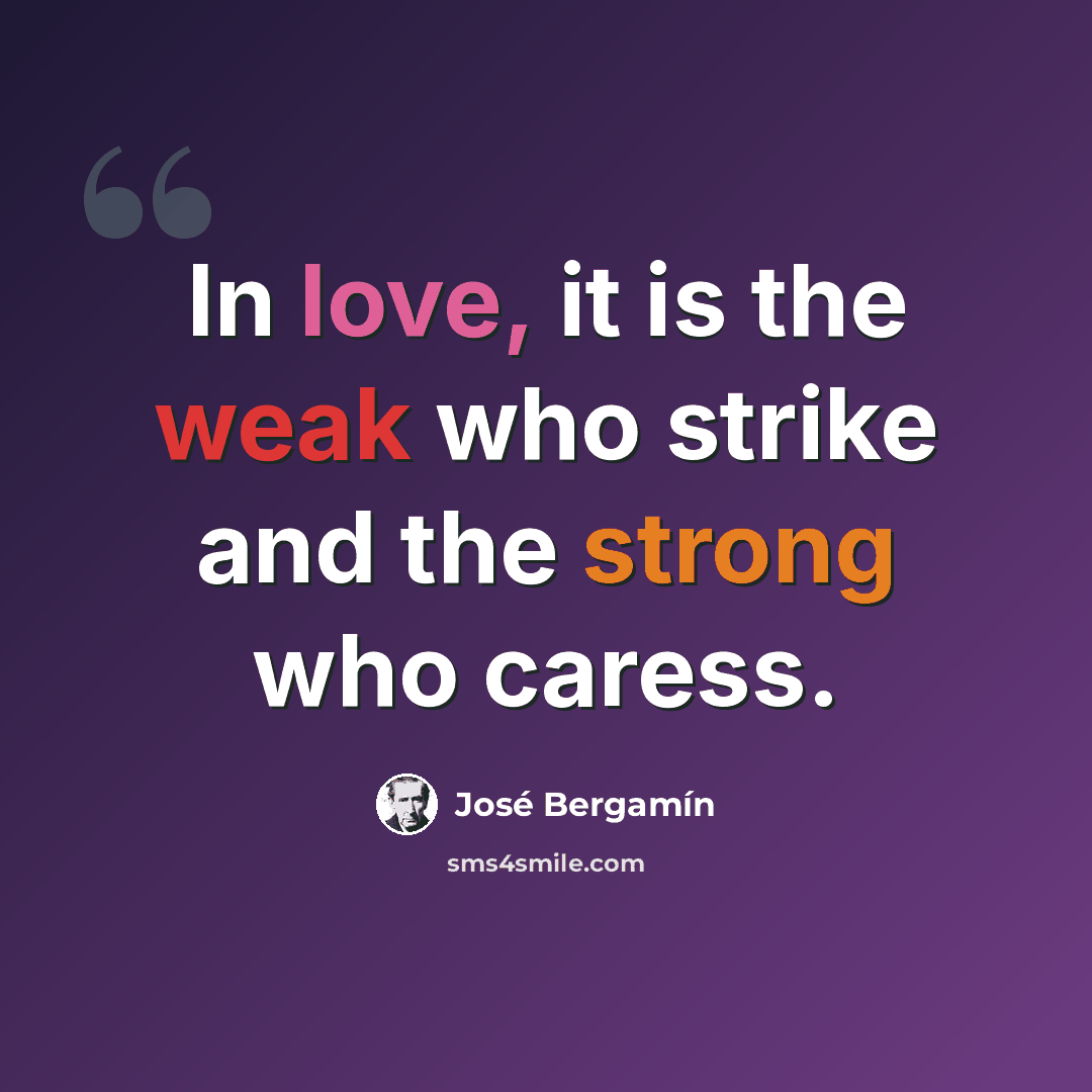 “In love, it is the weak who strike and the strong who caress.” quote by Jose Bergamin