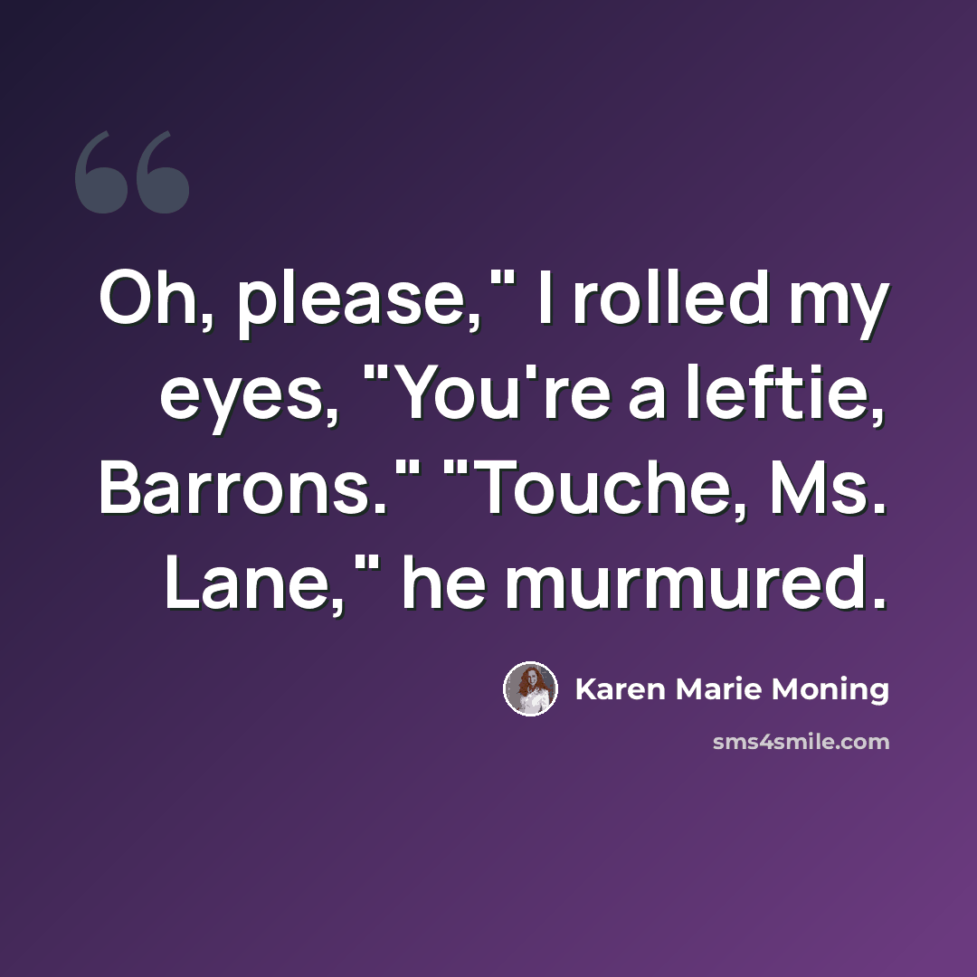 “Oh, please," I rolled my eyes, "You're a leftie, Barrons." "Touche, Ms. Lane," he murmured.” quote by Karen Marie Moning