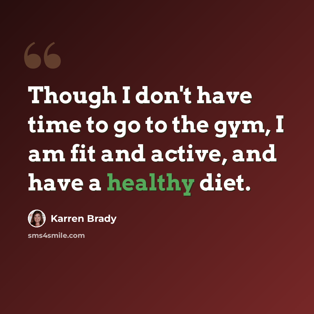 “Though I don't have time to go to the gym, I am fit and active, and have a healthy diet.” quote by Karren Brady
