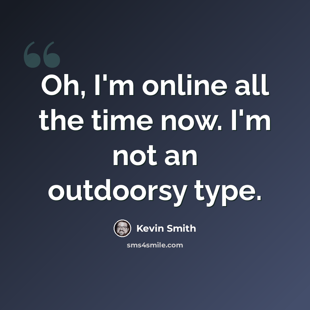 “Oh, I'm online all the time now. I'm not an outdoorsy type.” quote by Kevin Smith